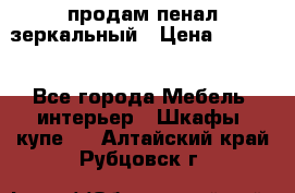 продам пенал зеркальный › Цена ­ 1 500 - Все города Мебель, интерьер » Шкафы, купе   . Алтайский край,Рубцовск г.